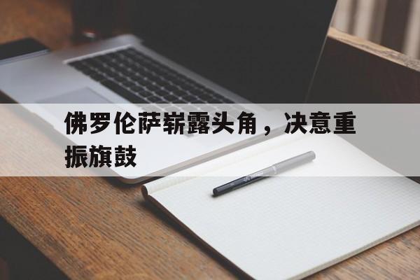 开云体育下载-佛罗伦萨崭露头角，决意重振旗鼓